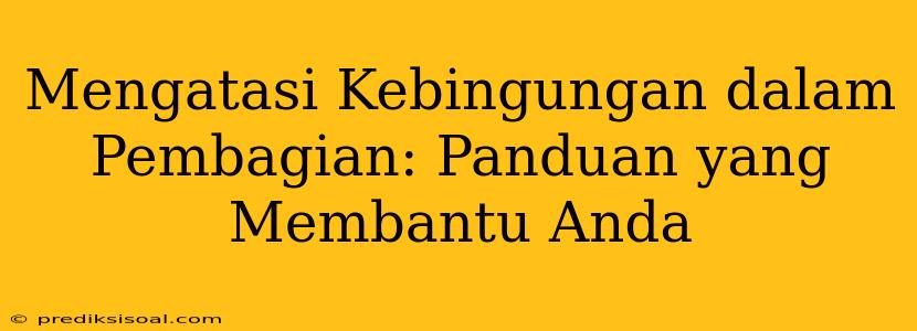 Mengatasi Kebingungan dalam Pembagian: Panduan yang Membantu Anda