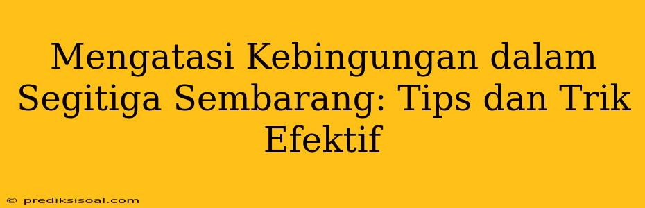 Mengatasi Kebingungan dalam Segitiga Sembarang: Tips dan Trik Efektif