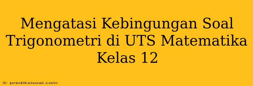 Mengatasi Kebingungan Soal Trigonometri di UTS Matematika Kelas 12