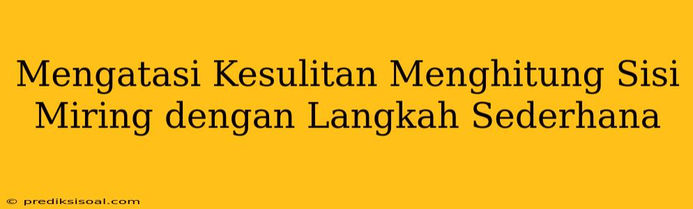 Mengatasi Kesulitan Menghitung Sisi Miring dengan Langkah Sederhana