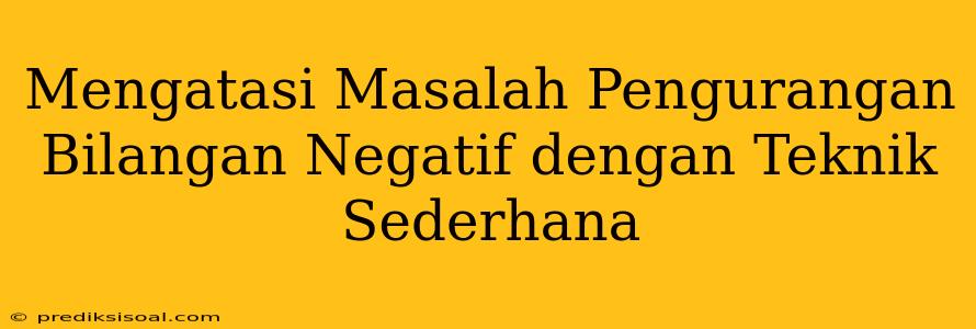 Mengatasi Masalah Pengurangan Bilangan Negatif dengan Teknik Sederhana