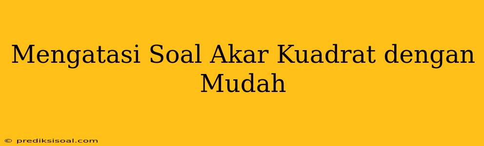 Mengatasi Soal Akar Kuadrat dengan Mudah