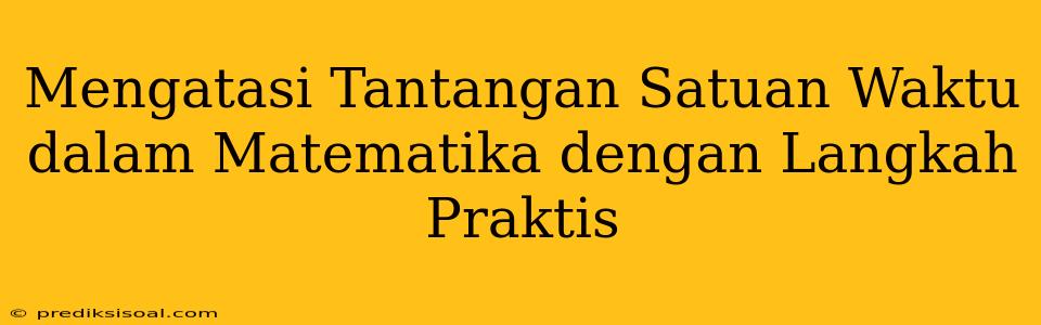 Mengatasi Tantangan Satuan Waktu dalam Matematika dengan Langkah Praktis