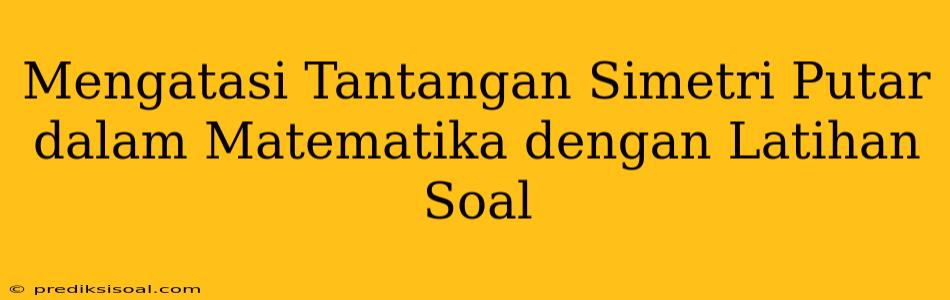 Mengatasi Tantangan Simetri Putar dalam Matematika dengan Latihan Soal