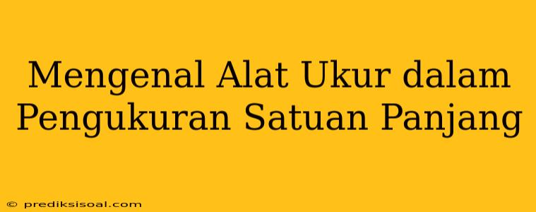 Mengenal Alat Ukur dalam Pengukuran Satuan Panjang