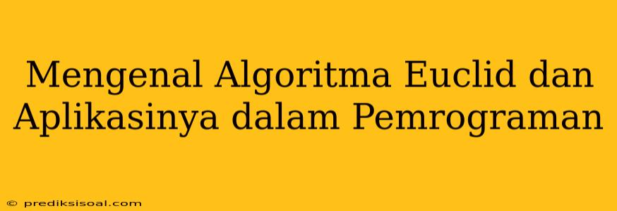 Mengenal Algoritma Euclid dan Aplikasinya dalam Pemrograman