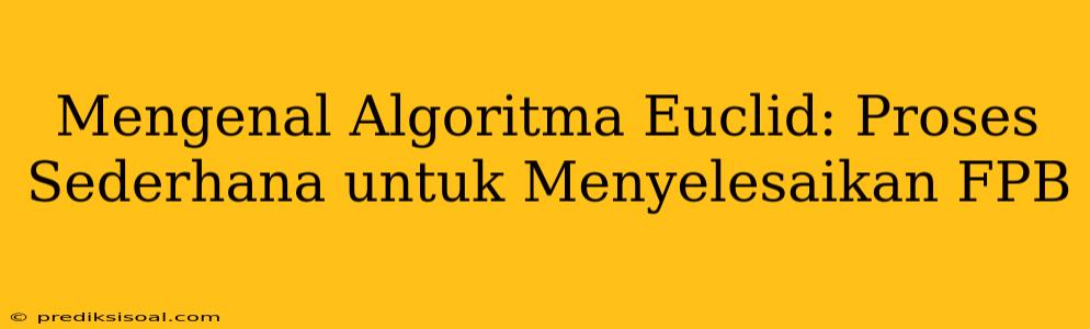 Mengenal Algoritma Euclid: Proses Sederhana untuk Menyelesaikan FPB