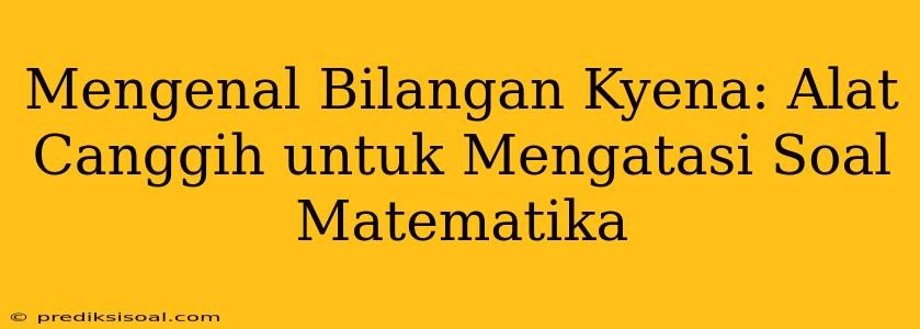 Mengenal Bilangan Kyena: Alat Canggih untuk Mengatasi Soal Matematika