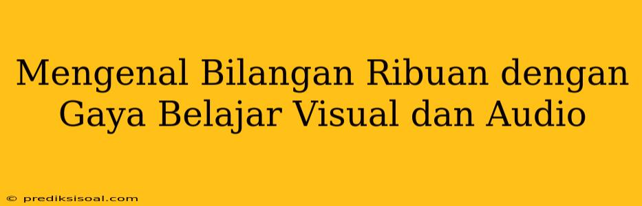 Mengenal Bilangan Ribuan dengan Gaya Belajar Visual dan Audio