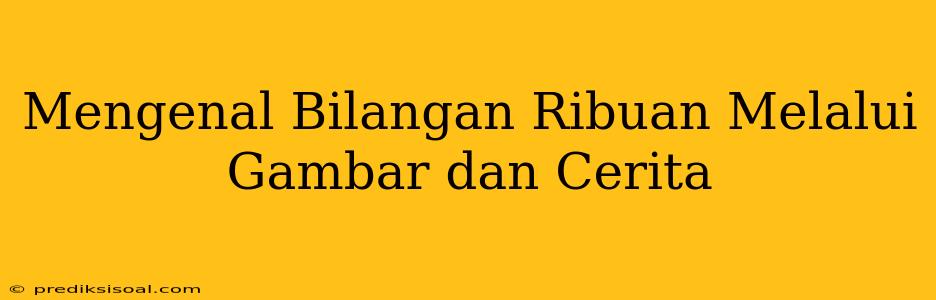 Mengenal Bilangan Ribuan Melalui Gambar dan Cerita