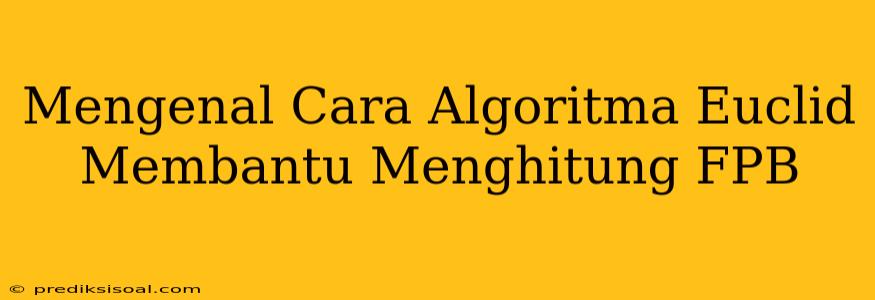 Mengenal Cara Algoritma Euclid Membantu Menghitung FPB