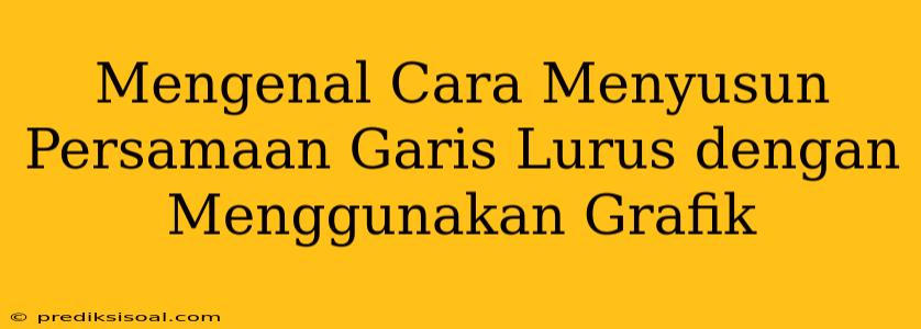 Mengenal Cara Menyusun Persamaan Garis Lurus dengan Menggunakan Grafik