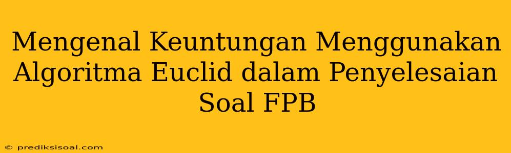 Mengenal Keuntungan Menggunakan Algoritma Euclid dalam Penyelesaian Soal FPB