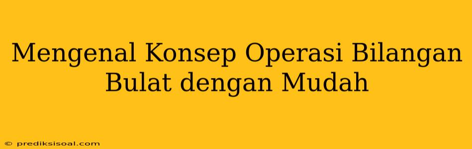 Mengenal Konsep Operasi Bilangan Bulat dengan Mudah