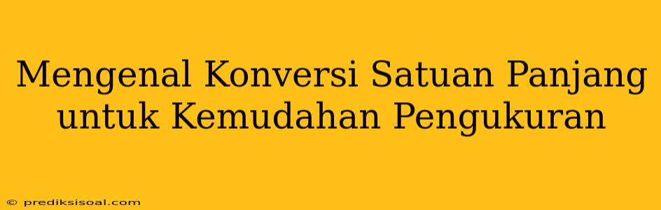 Mengenal Konversi Satuan Panjang untuk Kemudahan Pengukuran