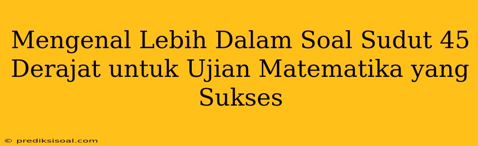 Mengenal Lebih Dalam Soal Sudut 45 Derajat untuk Ujian Matematika yang Sukses