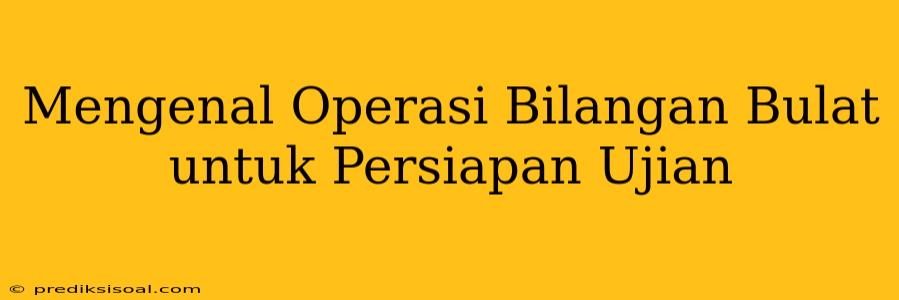 Mengenal Operasi Bilangan Bulat untuk Persiapan Ujian