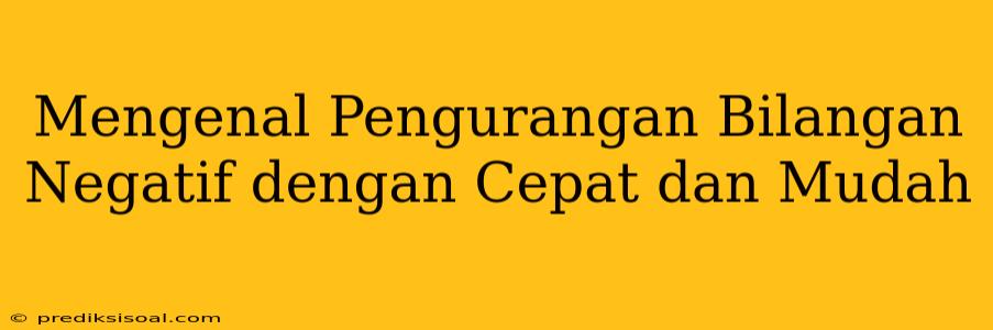 Mengenal Pengurangan Bilangan Negatif dengan Cepat dan Mudah