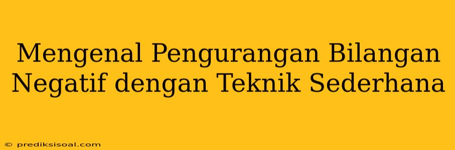 Mengenal Pengurangan Bilangan Negatif dengan Teknik Sederhana