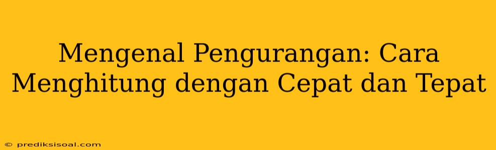 Mengenal Pengurangan: Cara Menghitung dengan Cepat dan Tepat