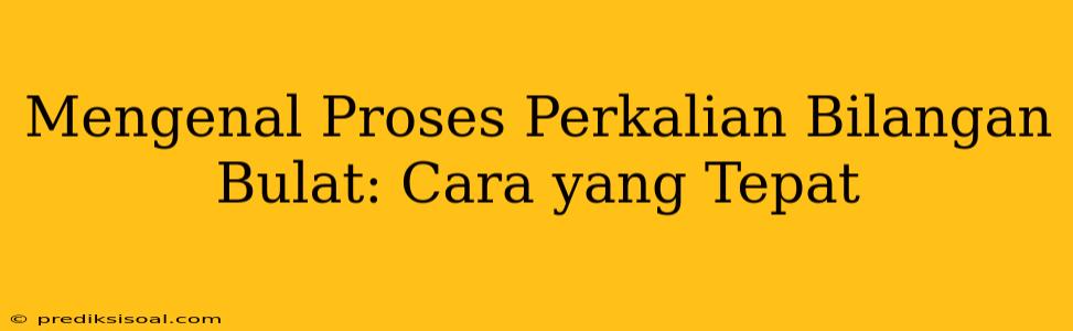 Mengenal Proses Perkalian Bilangan Bulat: Cara yang Tepat