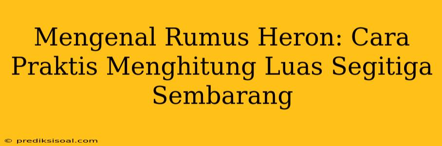 Mengenal Rumus Heron: Cara Praktis Menghitung Luas Segitiga Sembarang