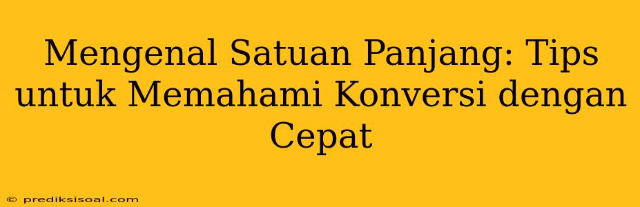 Mengenal Satuan Panjang: Tips untuk Memahami Konversi dengan Cepat