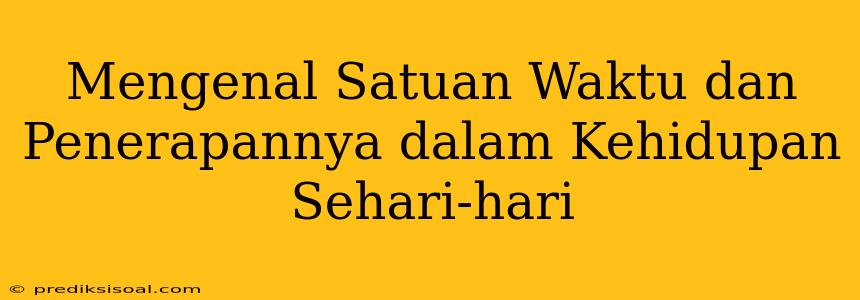 Mengenal Satuan Waktu dan Penerapannya dalam Kehidupan Sehari-hari