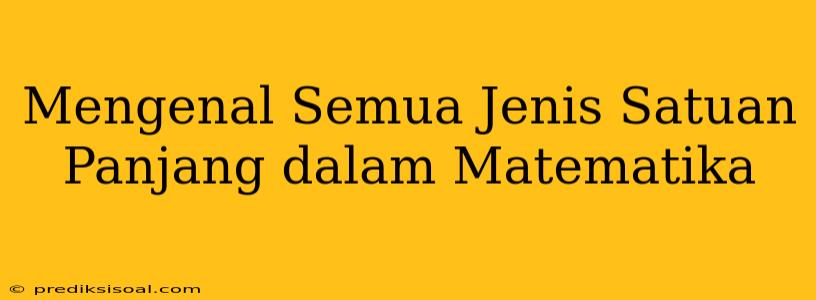 Mengenal Semua Jenis Satuan Panjang dalam Matematika