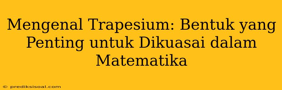 Mengenal Trapesium: Bentuk yang Penting untuk Dikuasai dalam Matematika