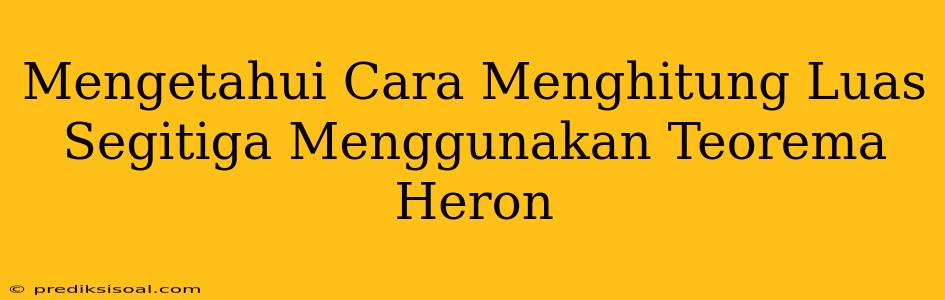 Mengetahui Cara Menghitung Luas Segitiga Menggunakan Teorema Heron