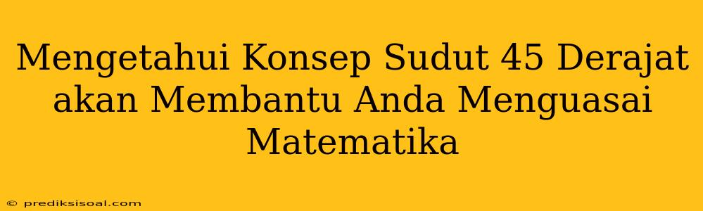 Mengetahui Konsep Sudut 45 Derajat akan Membantu Anda Menguasai Matematika