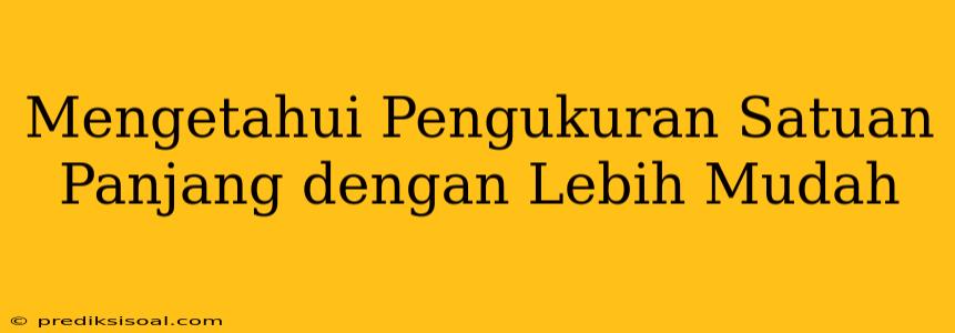 Mengetahui Pengukuran Satuan Panjang dengan Lebih Mudah