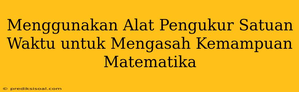 Menggunakan Alat Pengukur Satuan Waktu untuk Mengasah Kemampuan Matematika