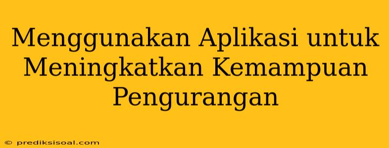 Menggunakan Aplikasi untuk Meningkatkan Kemampuan Pengurangan