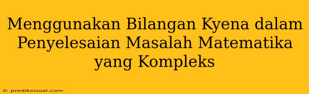 Menggunakan Bilangan Kyena dalam Penyelesaian Masalah Matematika yang Kompleks