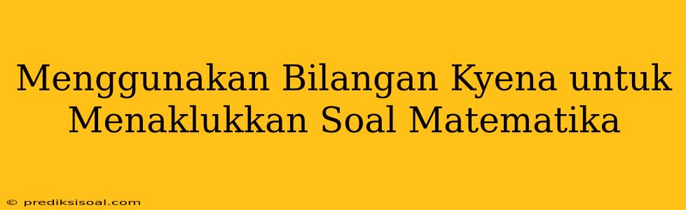 Menggunakan Bilangan Kyena untuk Menaklukkan Soal Matematika