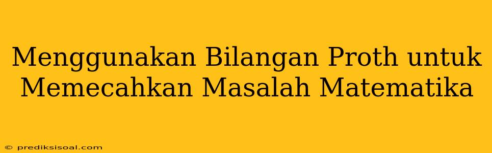 Menggunakan Bilangan Proth untuk Memecahkan Masalah Matematika