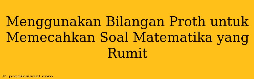 Menggunakan Bilangan Proth untuk Memecahkan Soal Matematika yang Rumit