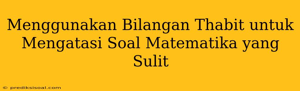 Menggunakan Bilangan Thabit untuk Mengatasi Soal Matematika yang Sulit