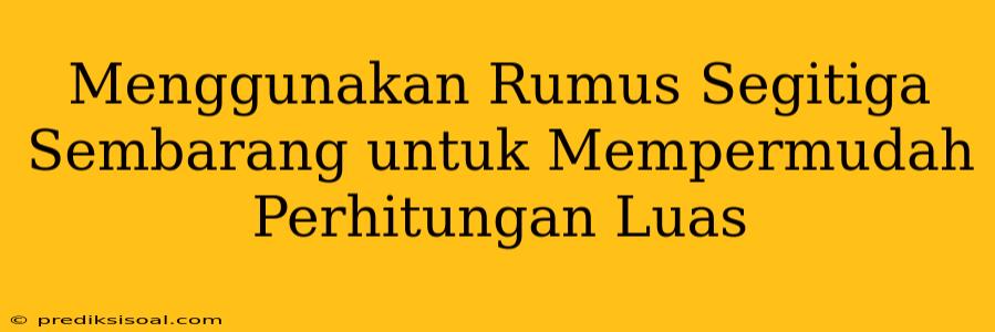 Menggunakan Rumus Segitiga Sembarang untuk Mempermudah Perhitungan Luas