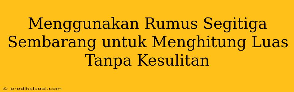 Menggunakan Rumus Segitiga Sembarang untuk Menghitung Luas Tanpa Kesulitan