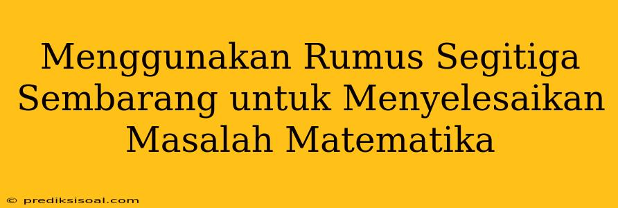 Menggunakan Rumus Segitiga Sembarang untuk Menyelesaikan Masalah Matematika