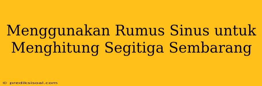 Menggunakan Rumus Sinus untuk Menghitung Segitiga Sembarang