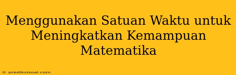 Menggunakan Satuan Waktu untuk Meningkatkan Kemampuan Matematika