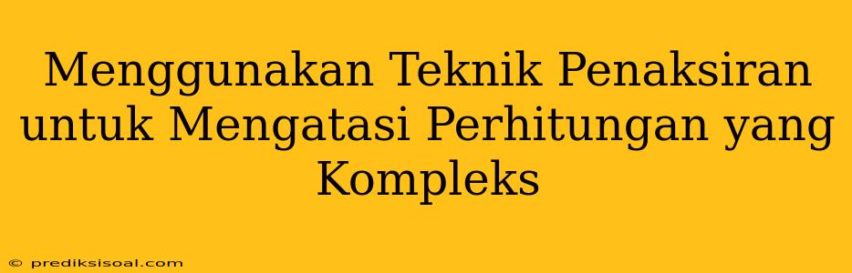 Menggunakan Teknik Penaksiran untuk Mengatasi Perhitungan yang Kompleks