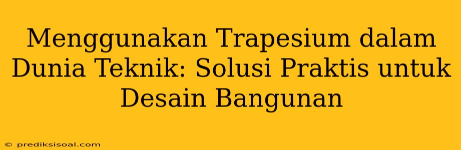 Menggunakan Trapesium dalam Dunia Teknik: Solusi Praktis untuk Desain Bangunan