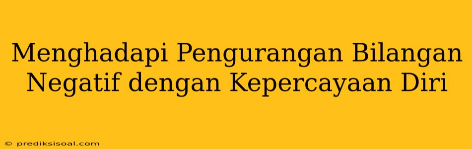 Menghadapi Pengurangan Bilangan Negatif dengan Kepercayaan Diri