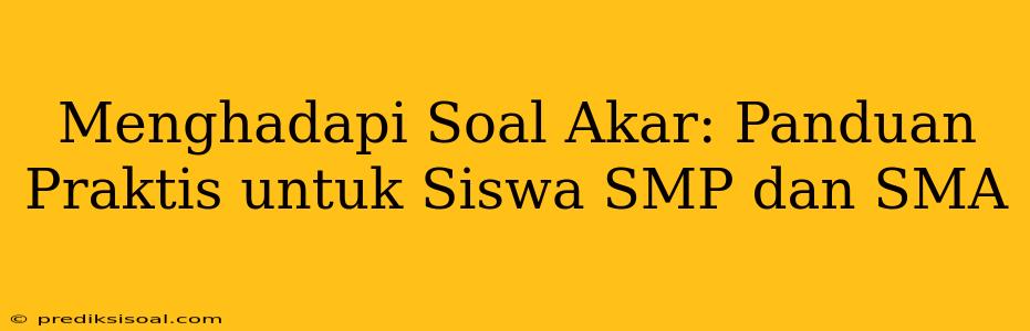 Menghadapi Soal Akar: Panduan Praktis untuk Siswa SMP dan SMA