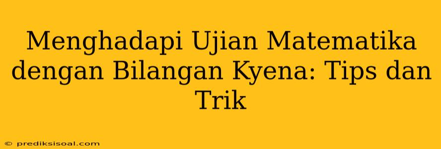 Menghadapi Ujian Matematika dengan Bilangan Kyena: Tips dan Trik